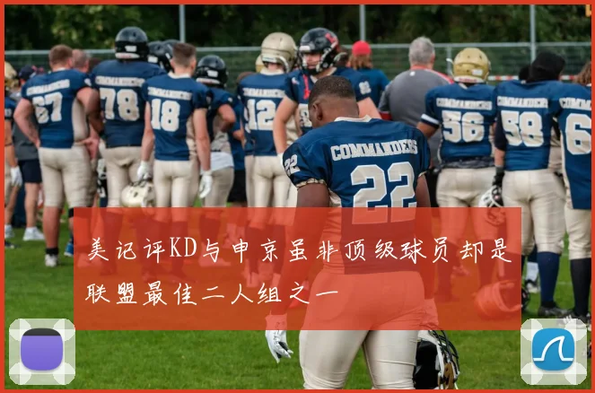 美记评KD与申京虽非顶级球员却是联盟最佳二人组之一