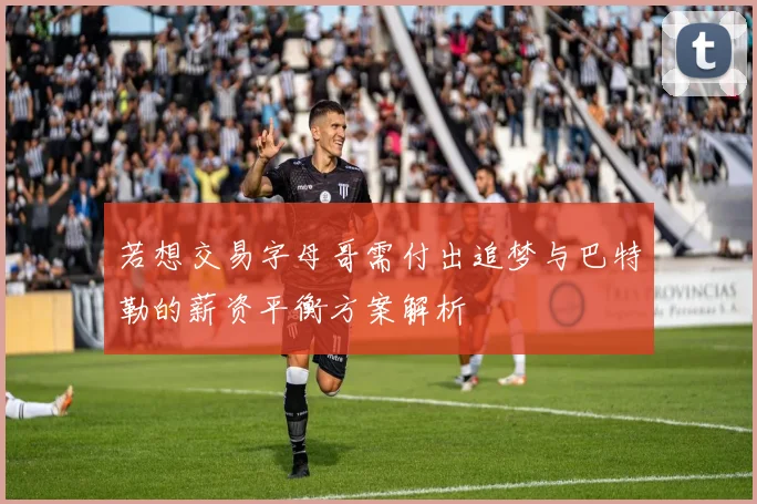 若想交易字母哥需付出追梦与巴特勒的薪资平衡方案解析