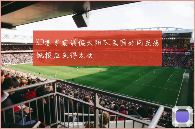 KD赛季前调侃太阳队氛围好网友感慨报应来得太快