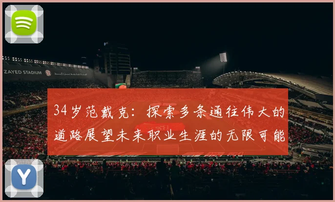 34岁范戴克：探索多条通往伟大的道路展望未来职业生涯的无限可能