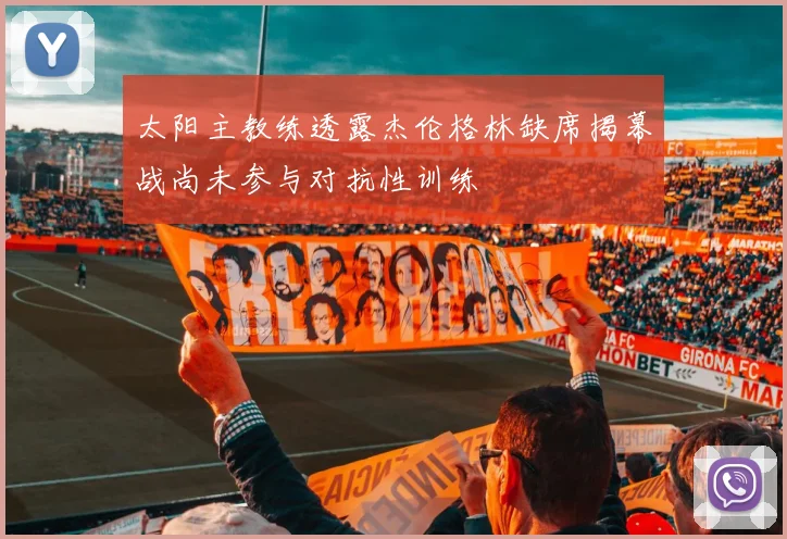 太阳主教练透露杰伦格林缺席揭幕战尚未参与对抗性训练