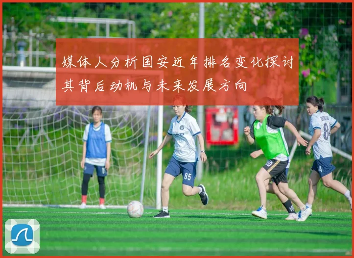 媒体人分析国安近年排名变化探讨其背后动机与未来发展方向
