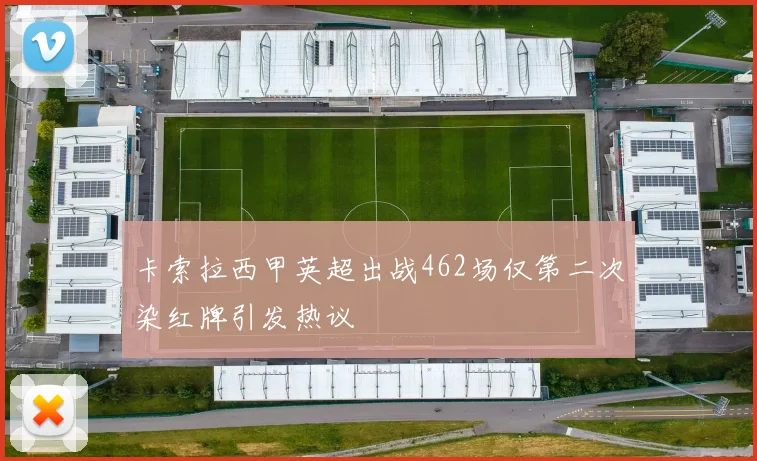 卡索拉西甲英超出战462场仅第二次染红牌引发热议