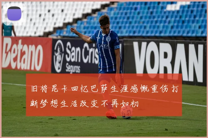 旧将昆卡回忆巴萨生涯感慨重伤打断梦想生活改变不再如初