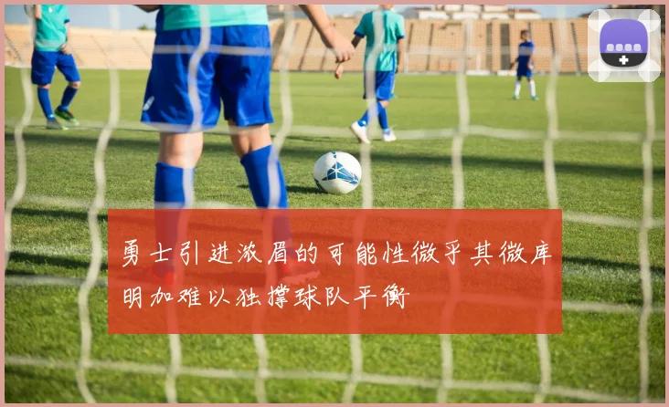 勇士引进浓眉的可能性微乎其微库明加难以独撑球队平衡