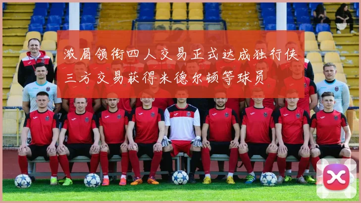 浓眉领衔四人交易正式达成独行侠三方交易获得米德尔顿等球员