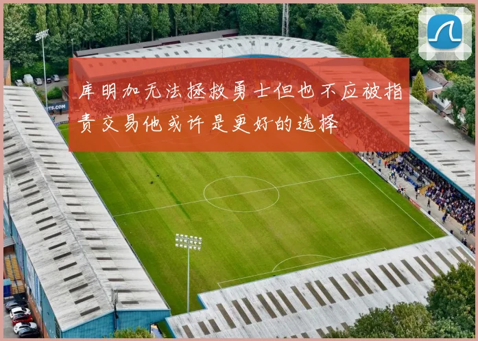 库明加无法拯救勇士但也不应被指责交易他或许是更好的选择