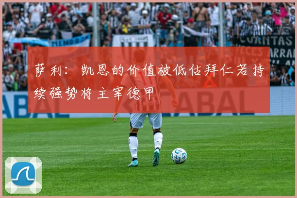 萨利：凯恩的价值被低估拜仁若持续强势将主宰德甲
