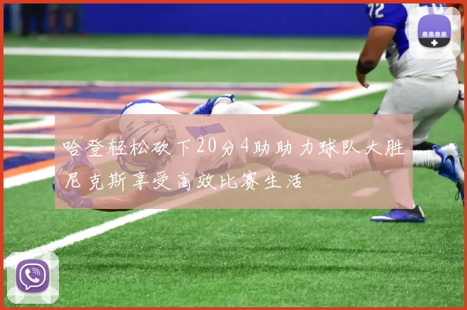 哈登轻松砍下20分4助助力球队大胜尼克斯享受高效比赛生活