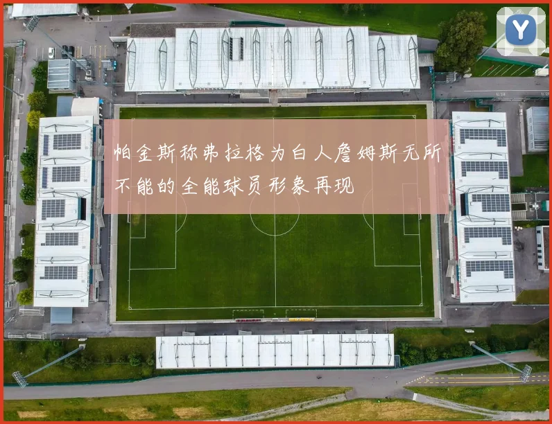 帕金斯称弗拉格为白人詹姆斯无所不能的全能球员形象再现